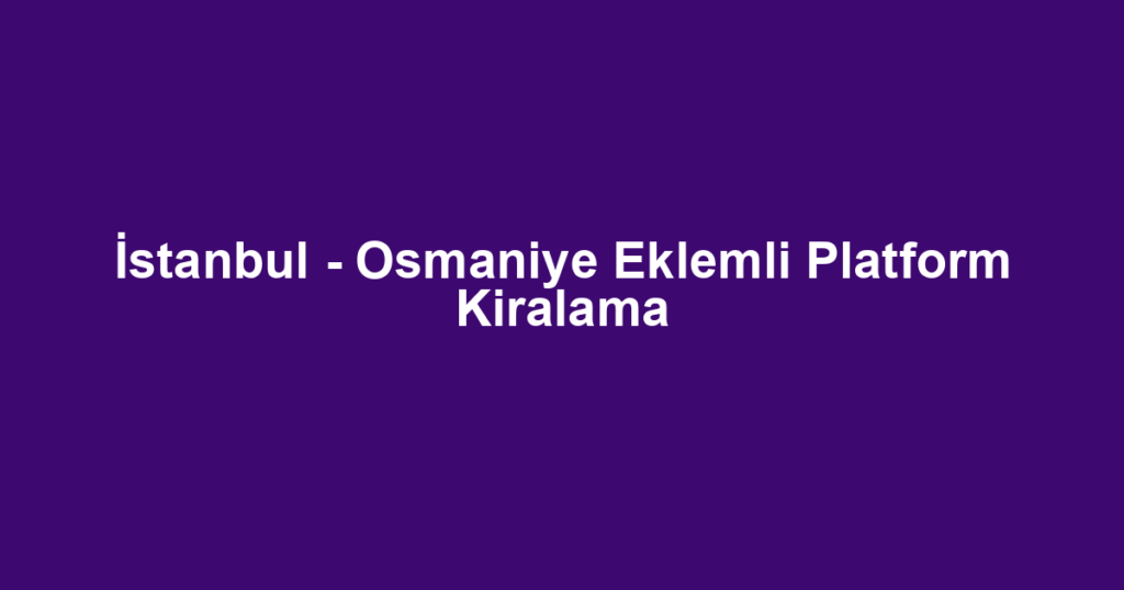 İstanbul - Osmaniye Eklemli Platform Kiralama