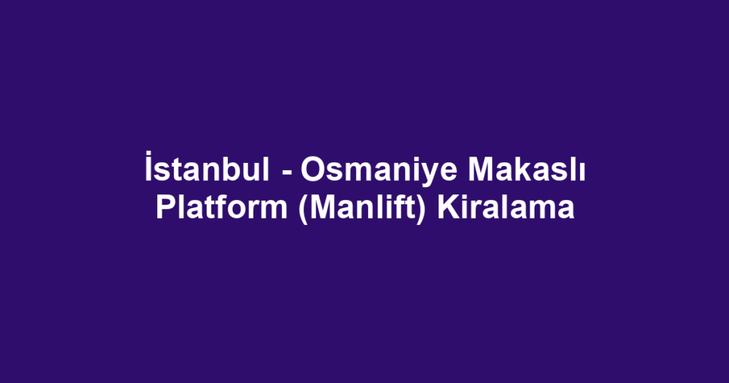 İstanbul - Osmaniye Makaslı Platform (Manlift) Kiralama