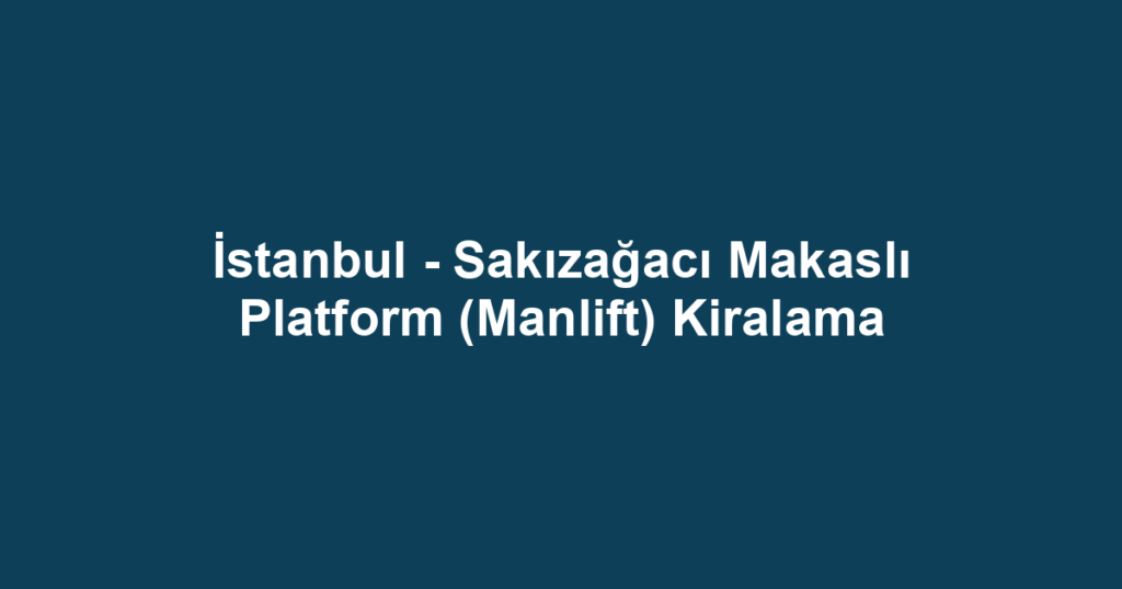 İstanbul - Sakızağacı Makaslı Platform (Manlift) Kiralama