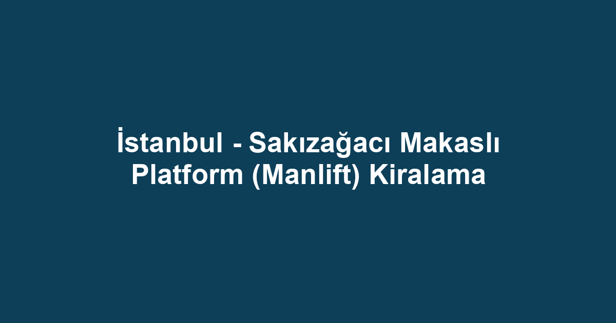 İstanbul - Sakızağacı Makaslı Platform (Manlift) Kiralama