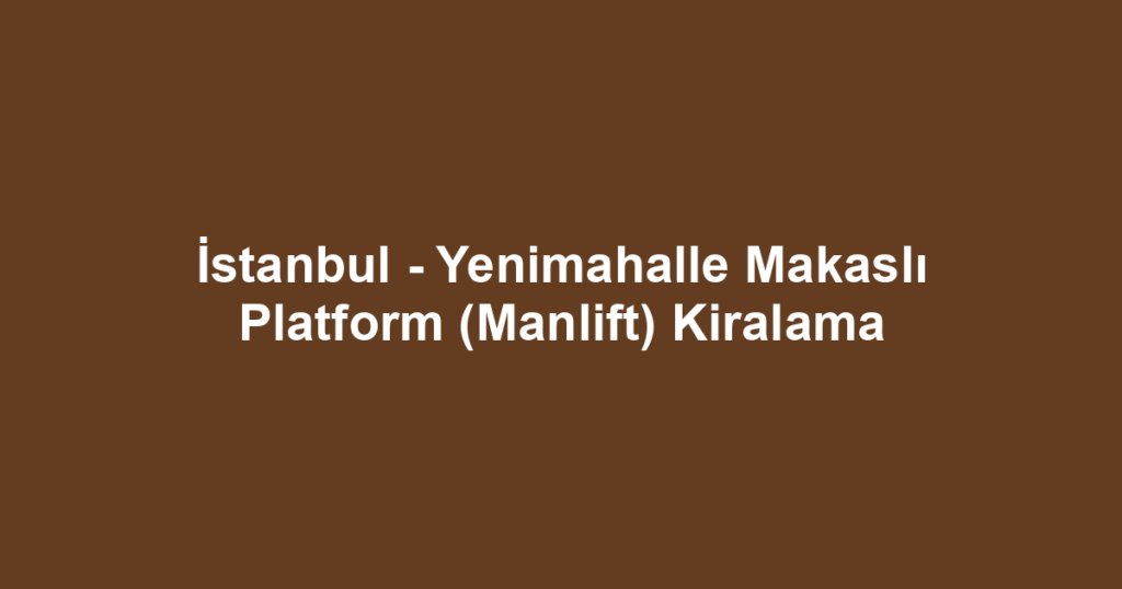 İstanbul - Yenimahalle Makaslı Platform (Manlift) Kiralama