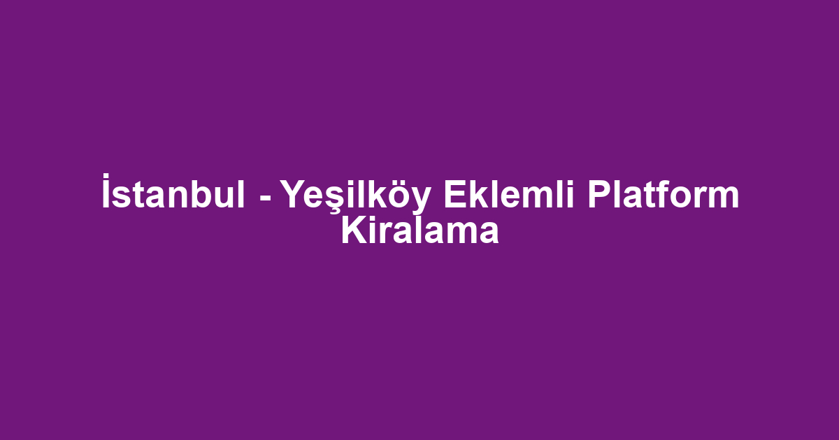 İstanbul - Yeşilköy Eklemli Platform Kiralama