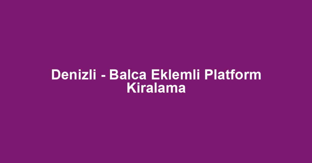 Denizli - Balca Eklemli Platform Kiralama
