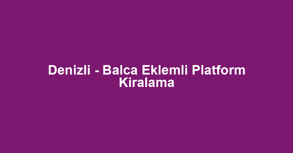 Denizli - Balca Eklemli Platform Kiralama