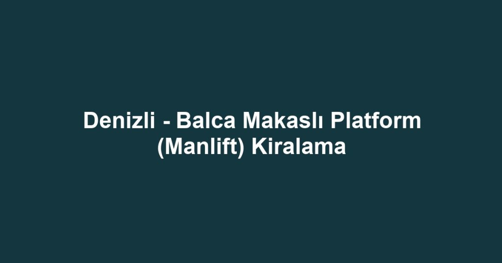 Denizli - Balca Makaslı Platform (Manlift) Kiralama