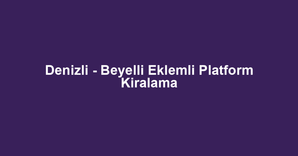 Denizli - Beyelli Eklemli Platform Kiralama