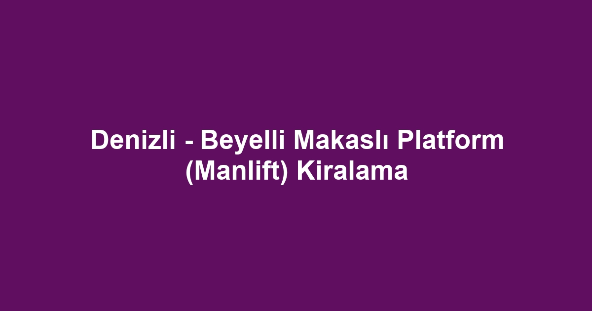 Denizli - Beyelli Makaslı Platform (Manlift) Kiralama