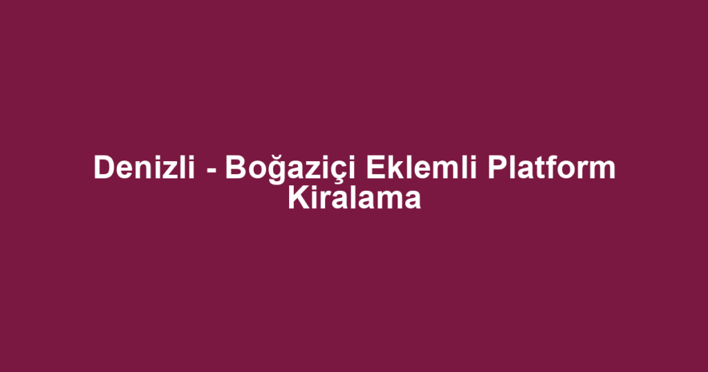Denizli - Boğaziçi Eklemli Platform Kiralama