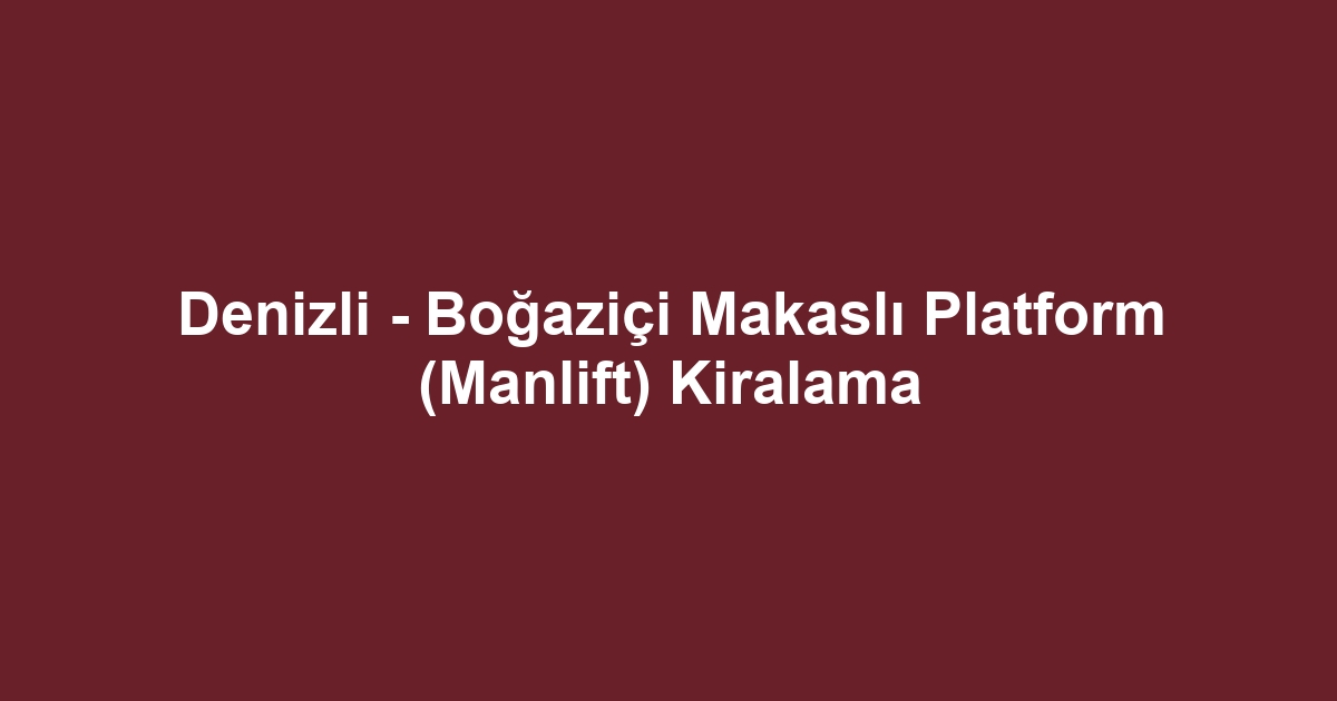 Denizli - Boğaziçi Makaslı Platform (Manlift) Kiralama