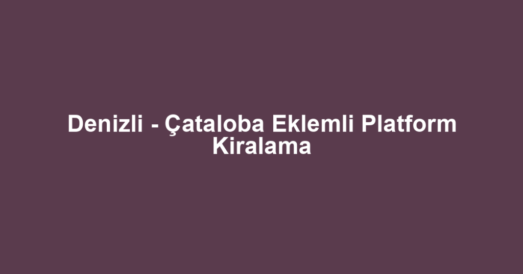 Denizli - Çataloba Eklemli Platform Kiralama