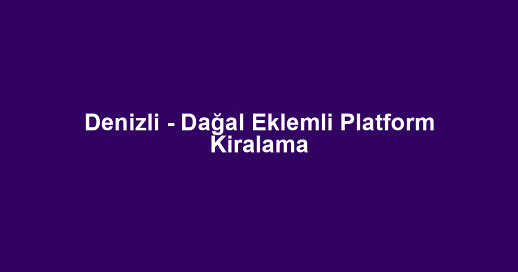 Denizli - Dağal Eklemli Platform Kiralama