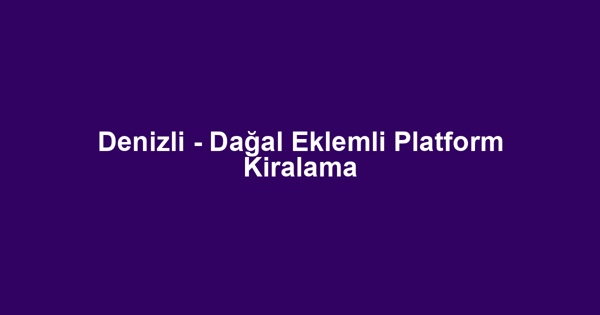Denizli - Dağal Eklemli Platform Kiralama