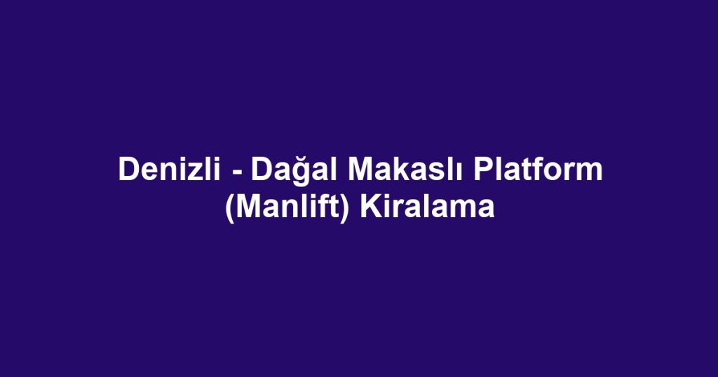 Denizli - Dağal Makaslı Platform (Manlift) Kiralama