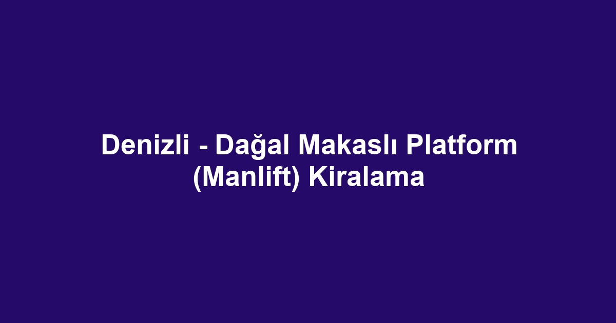 Denizli - Dağal Makaslı Platform (Manlift) Kiralama