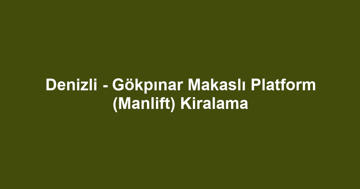 Denizli - Gökpınar Makaslı Platform (Manlift) Kiralama