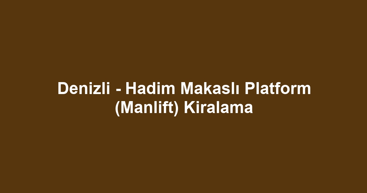 Denizli - Hadim Makaslı Platform (Manlift) Kiralama