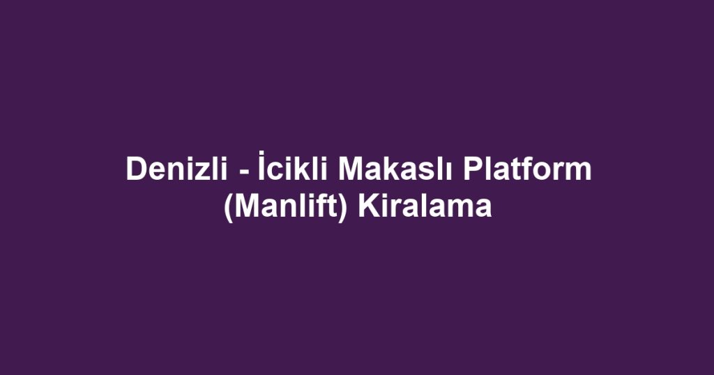 Denizli - İcikli Makaslı Platform (Manlift) Kiralama