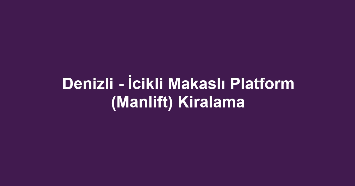 Denizli - İcikli Makaslı Platform (Manlift) Kiralama