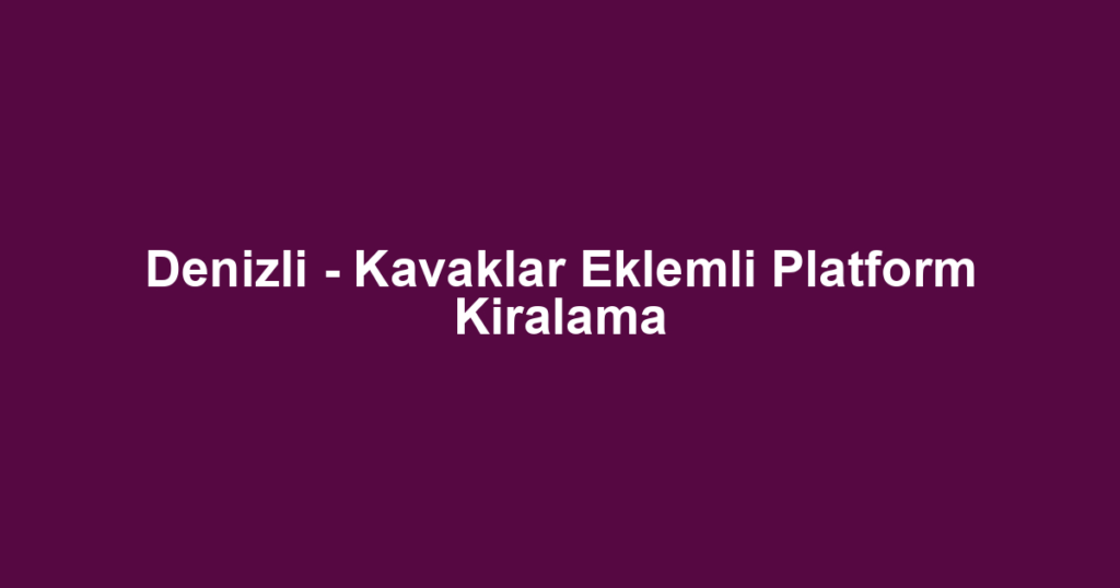 Denizli - Kavaklar Eklemli Platform Kiralama