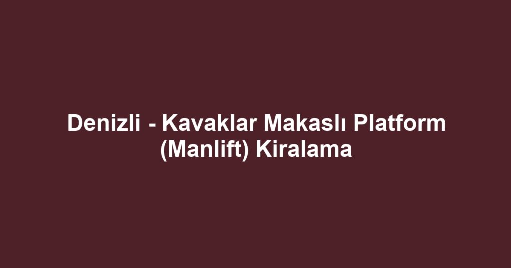 Denizli - Kavaklar Makaslı Platform (Manlift) Kiralama