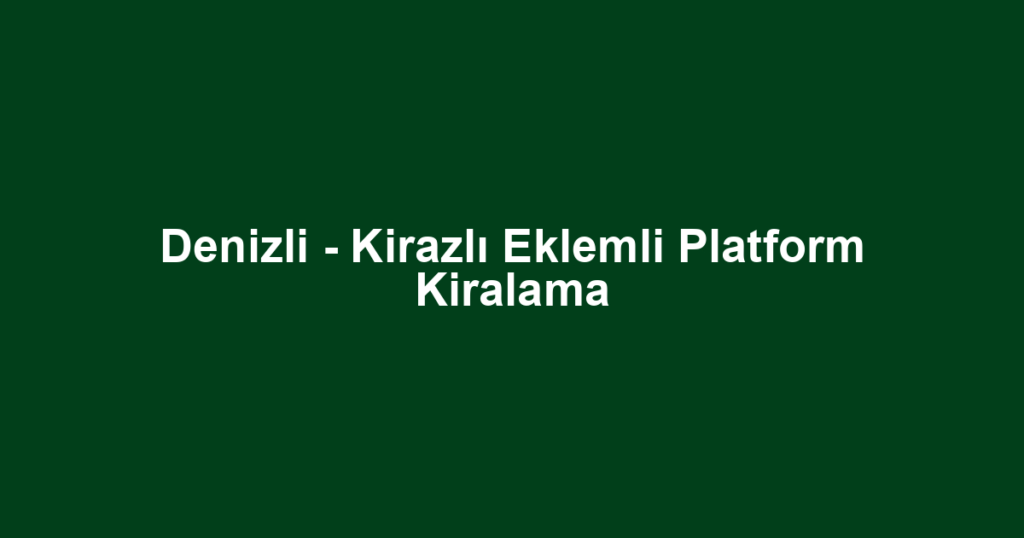 Denizli - Kirazlı Eklemli Platform Kiralama