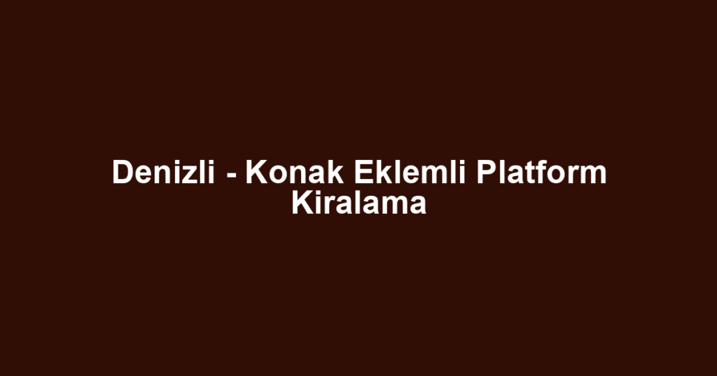 Denizli - Konak Eklemli Platform Kiralama