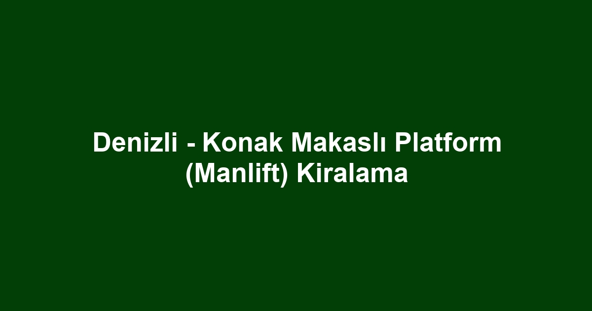 Denizli - Konak Makaslı Platform (Manlift) Kiralama