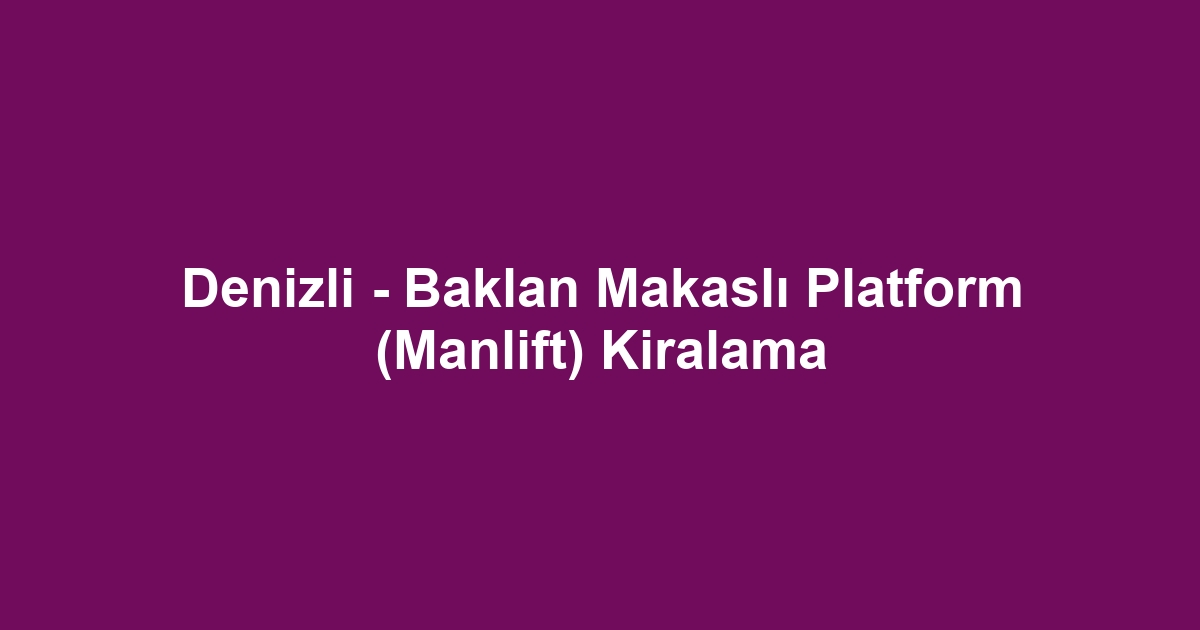 Denizli - Baklan Makaslı Platform (Manlift) Kiralama