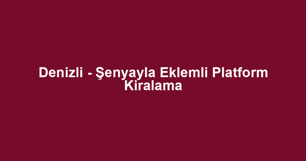 Denizli - Şenyayla Eklemli Platform Kiralama