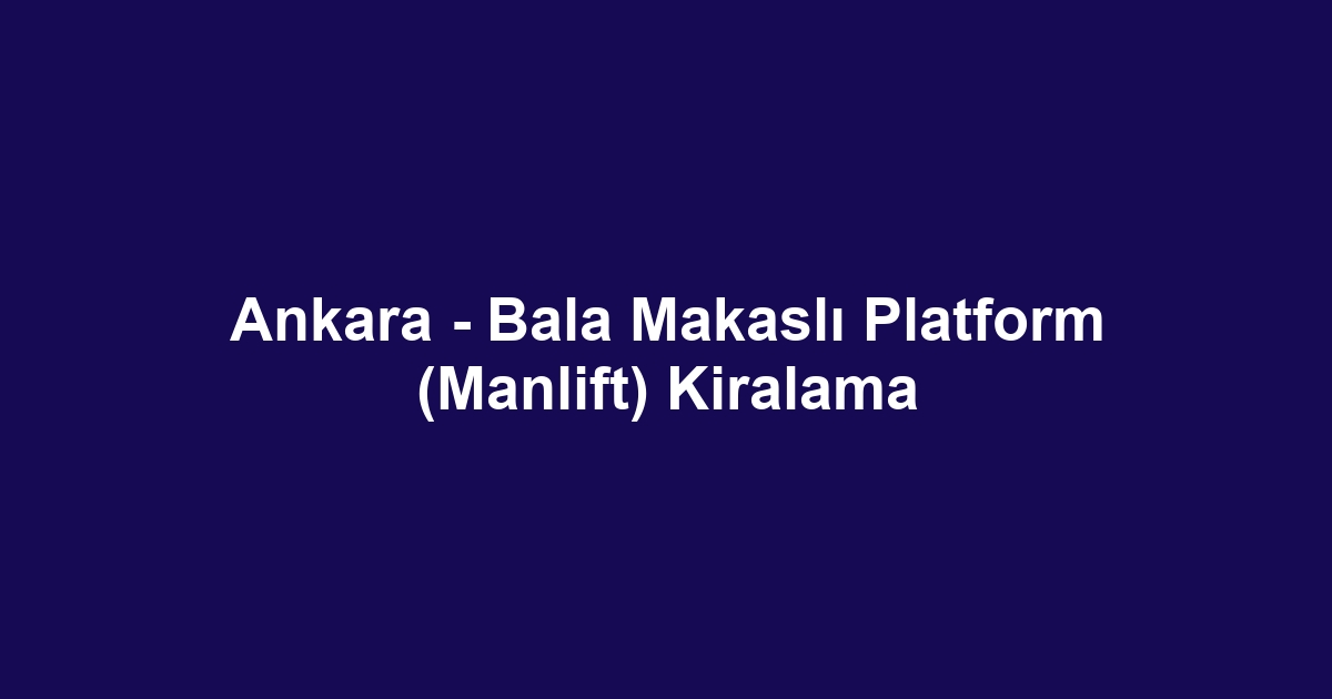 Ankara - Bala Makaslı Platform (Manlift) Kiralama