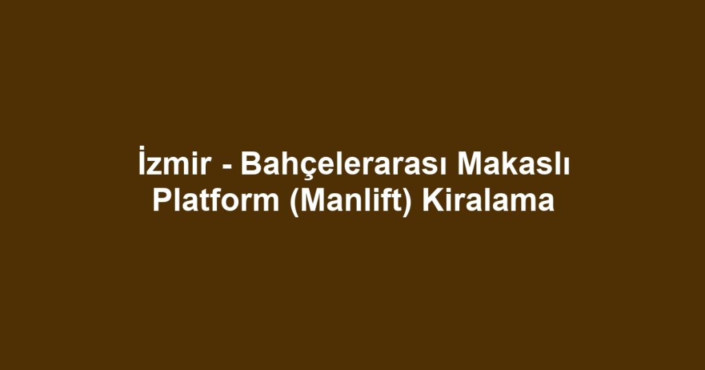 İzmir - Bahçelerarası Makaslı Platform (Manlift) Kiralama
