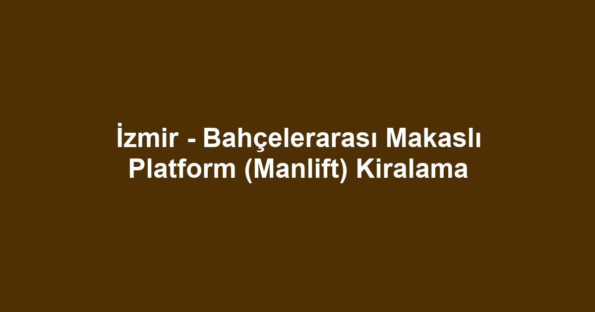 İzmir - Bahçelerarası Makaslı Platform (Manlift) Kiralama
