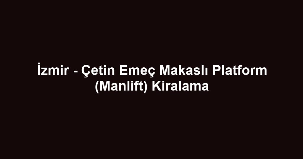İzmir - Çetin Emeç Makaslı Platform (Manlift) Kiralama