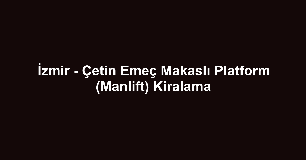 İzmir - Çetin Emeç Makaslı Platform (Manlift) Kiralama