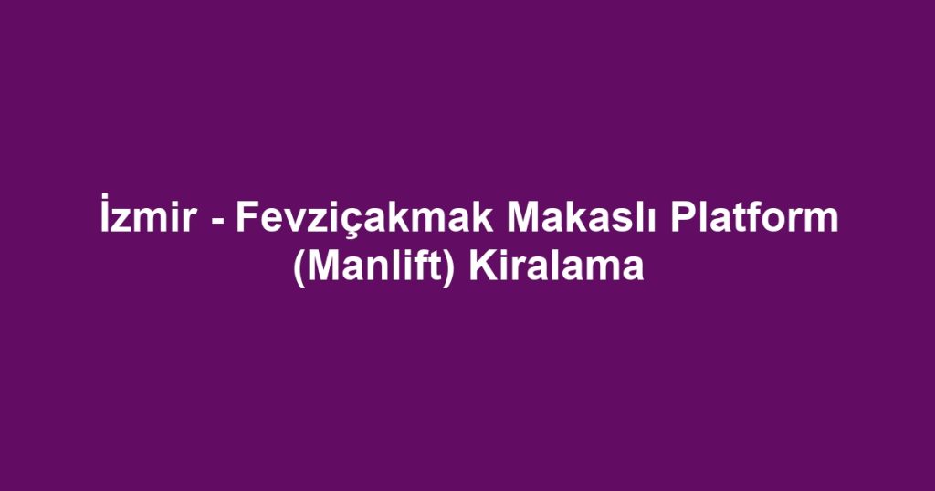İzmir - Fevziçakmak Makaslı Platform (Manlift) Kiralama