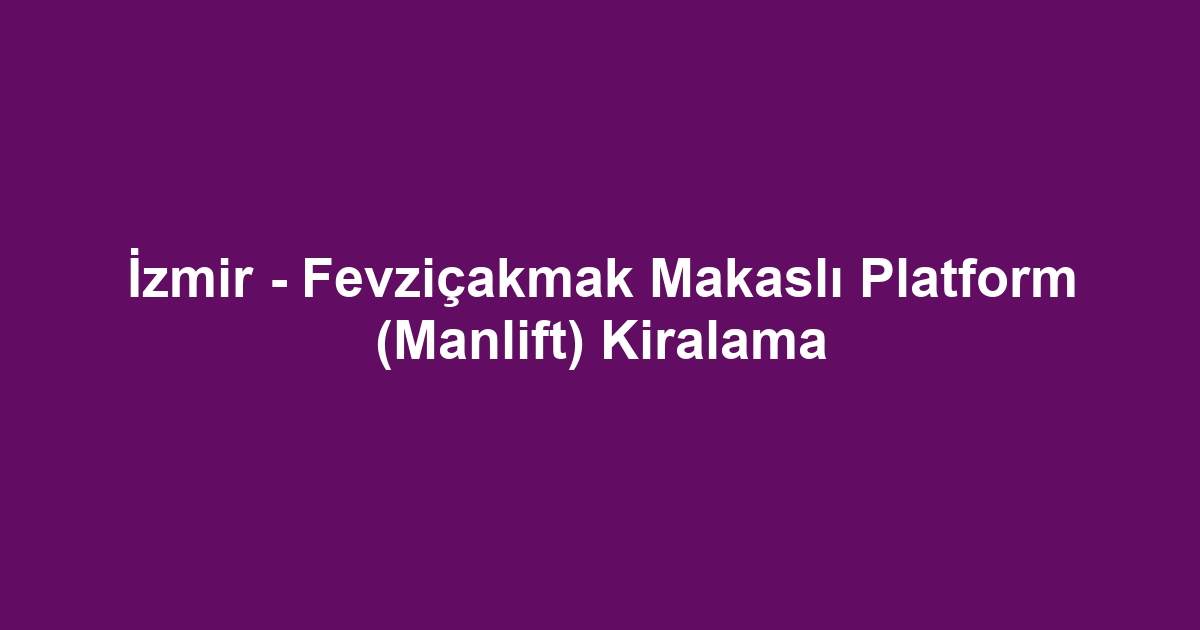 İzmir - Fevziçakmak Makaslı Platform (Manlift) Kiralama