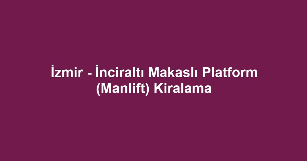 İzmir - İnciraltı Makaslı Platform (Manlift) Kiralama