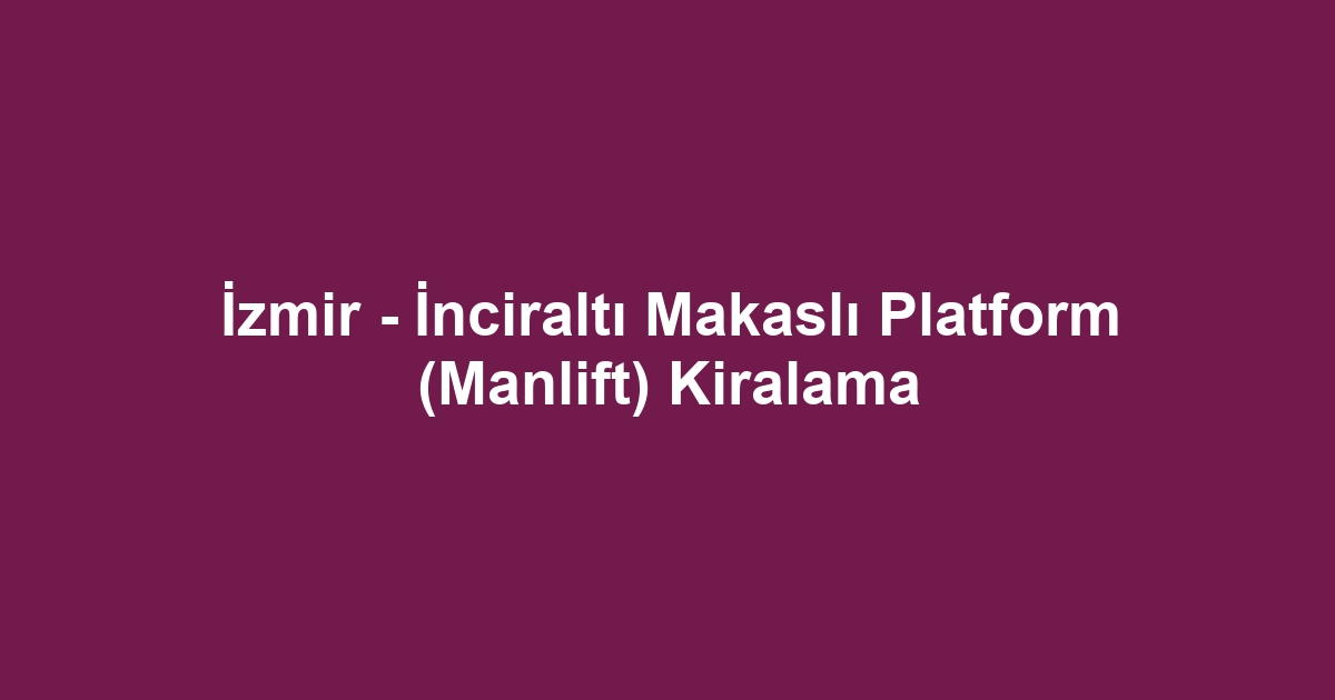 İzmir - İnciraltı Makaslı Platform (Manlift) Kiralama