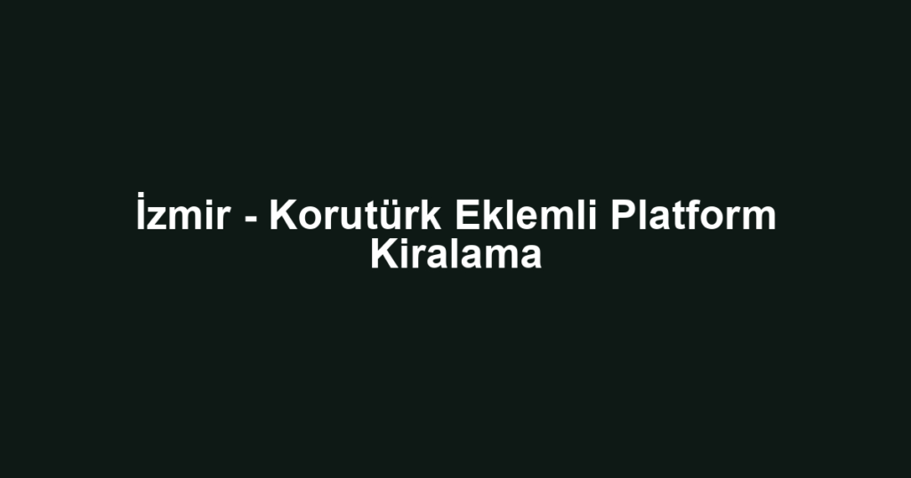 İzmir - Korutürk Eklemli Platform Kiralama