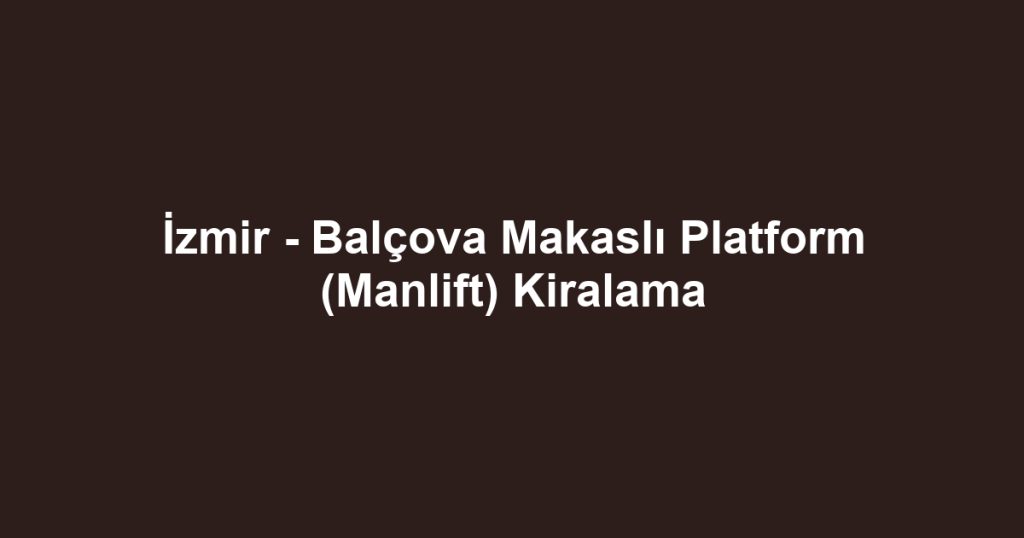 İzmir - Balçova Makaslı Platform (Manlift) Kiralama