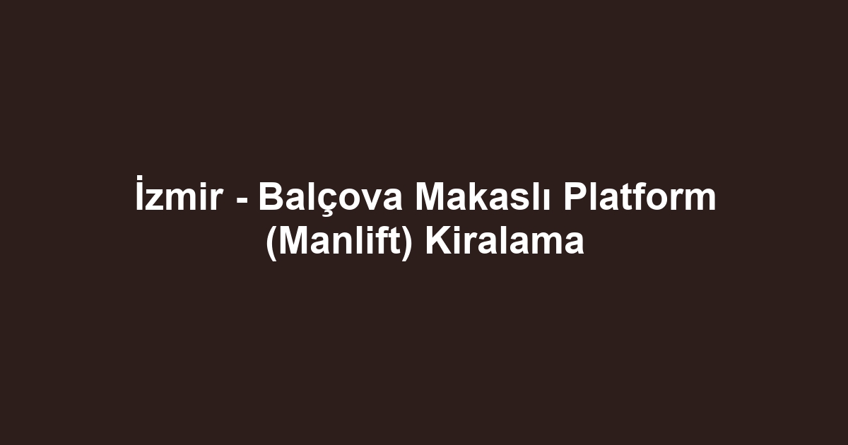 İzmir - Balçova Makaslı Platform (Manlift) Kiralama