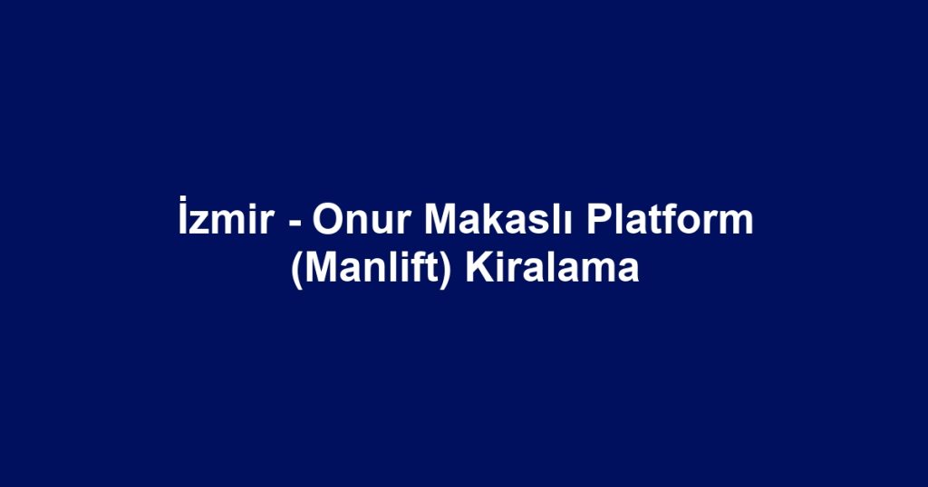 İzmir - Onur Makaslı Platform (Manlift) Kiralama