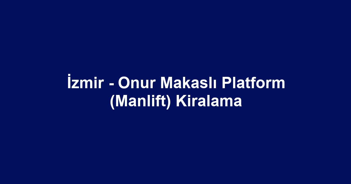 İzmir - Onur Makaslı Platform (Manlift) Kiralama