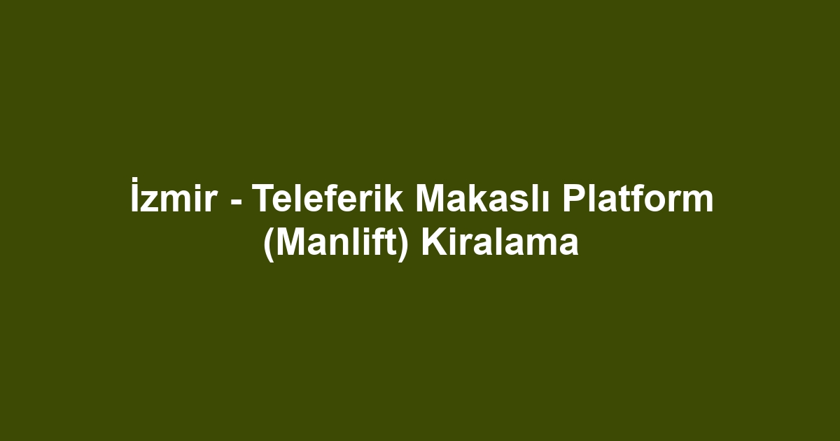 İzmir - Teleferik Makaslı Platform (Manlift) Kiralama