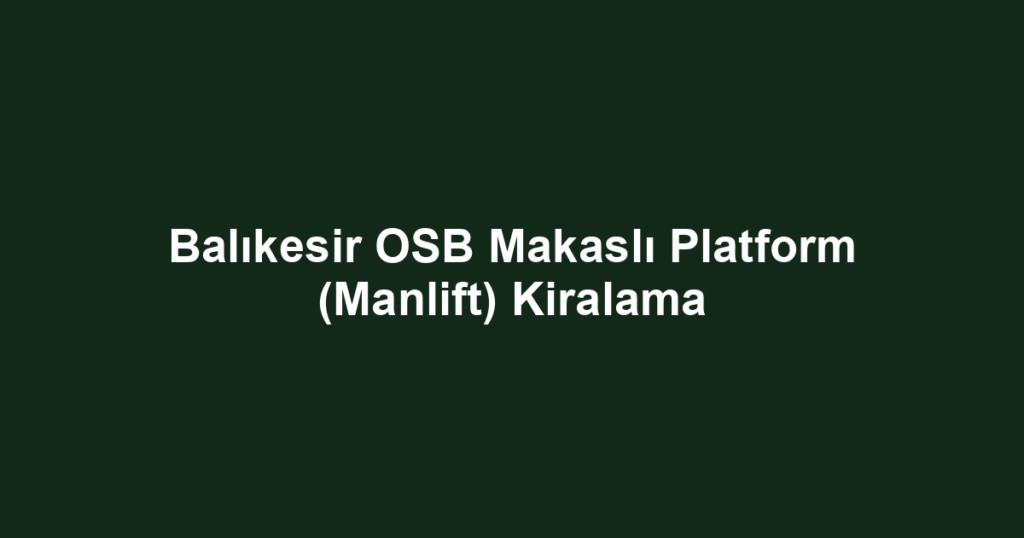 Balıkesir OSB Makaslı Platform (Manlift) Kiralama