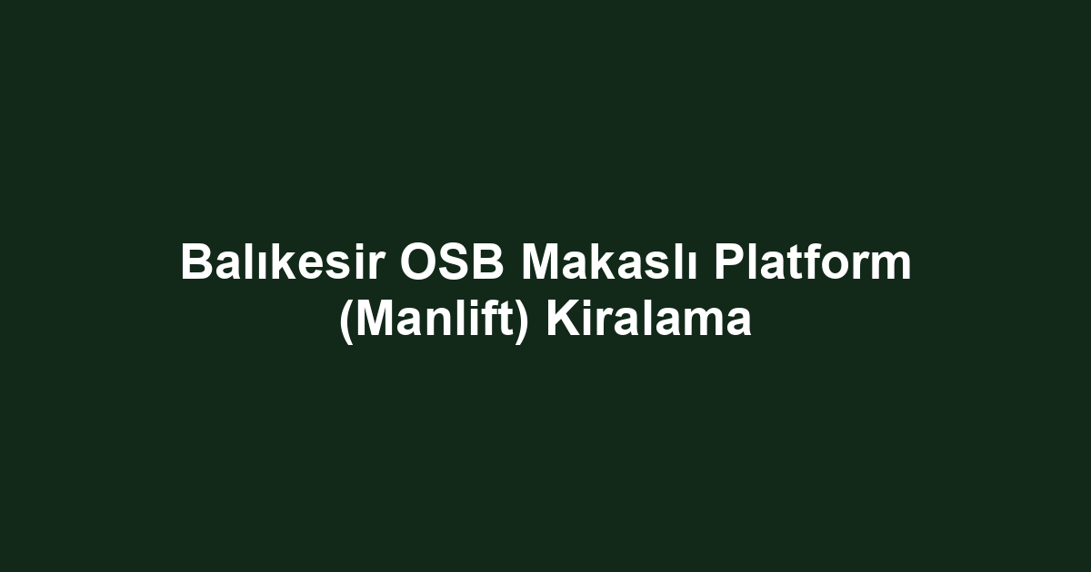 Balıkesir OSB Makaslı Platform (Manlift) Kiralama