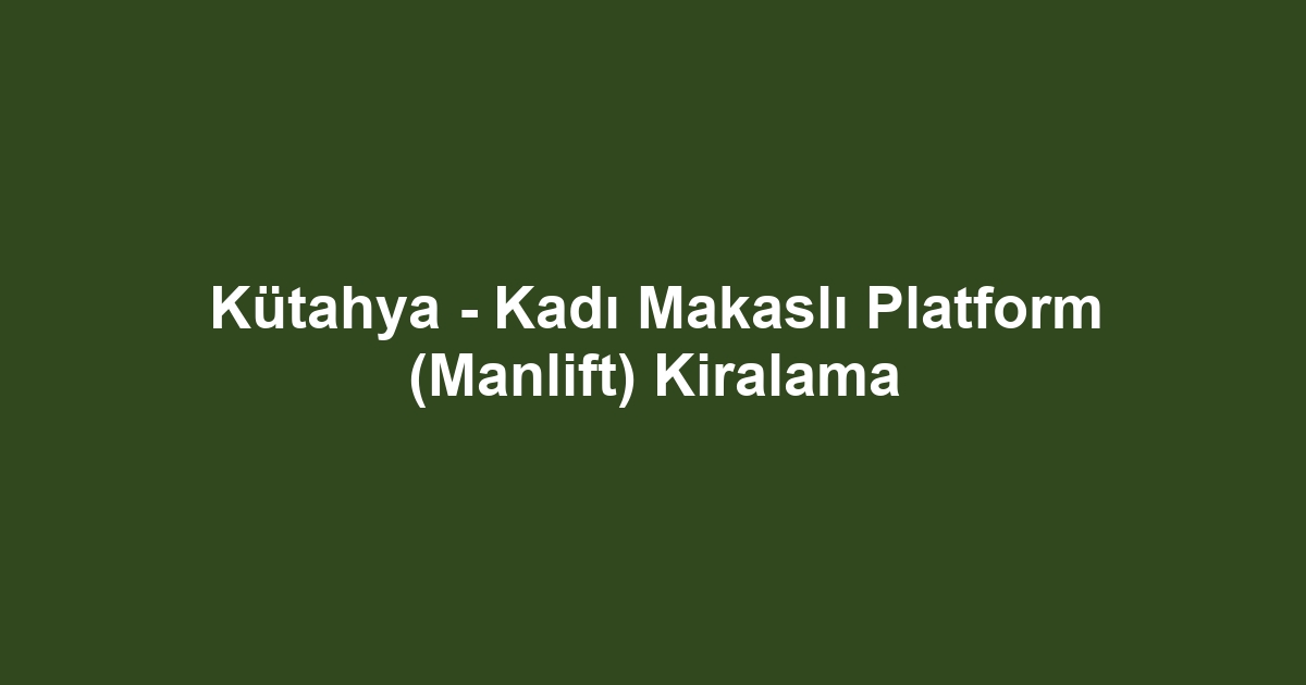 Kütahya - Kadı Makaslı Platform (Manlift) Kiralama