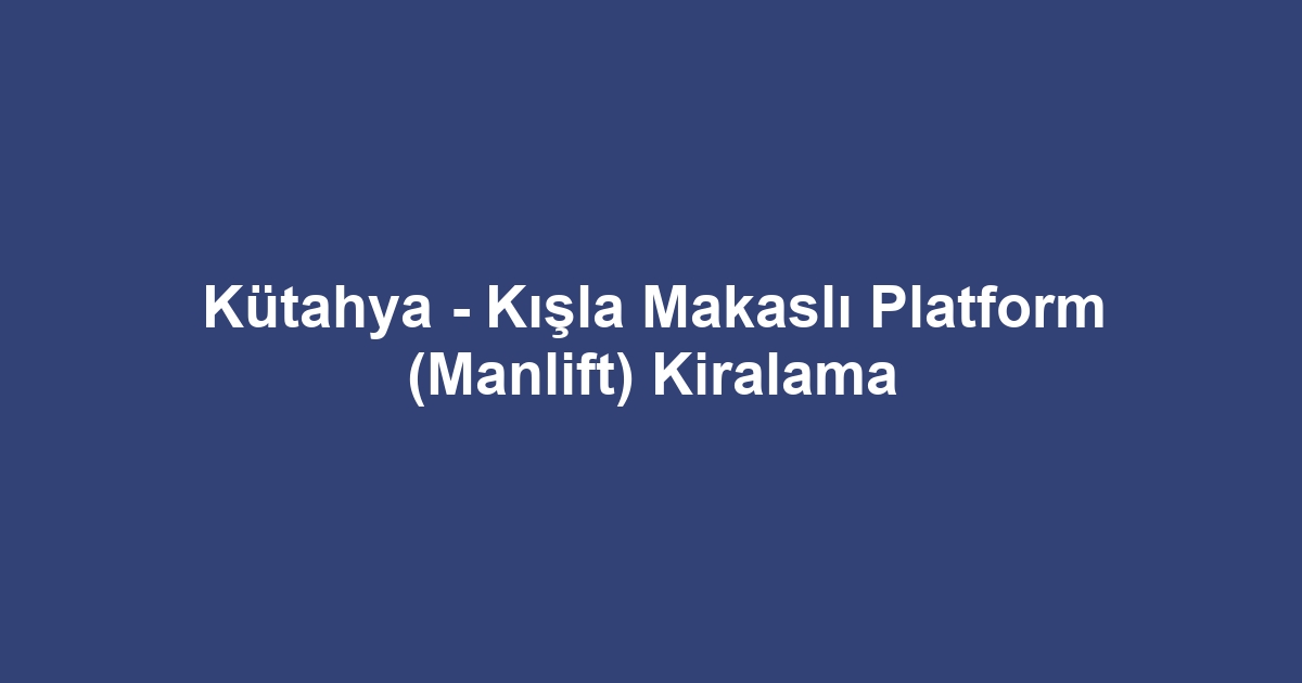 Kütahya - Kışla Makaslı Platform (Manlift) Kiralama