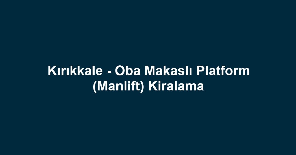 Kırıkkale - Oba Makaslı Platform (Manlift) Kiralama