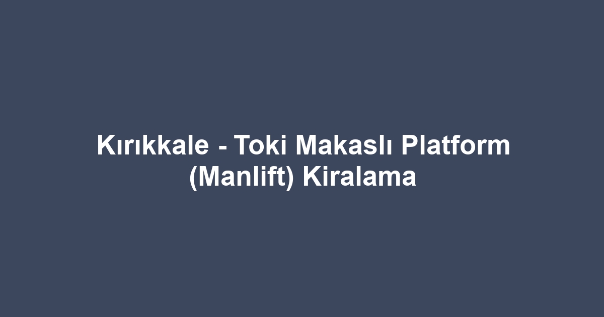 Kırıkkale - Toki Makaslı Platform (Manlift) Kiralama